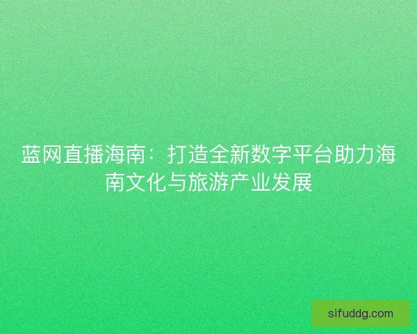 蓝网直播海南：打造全新数字平台助力海南文化与旅游产业发展