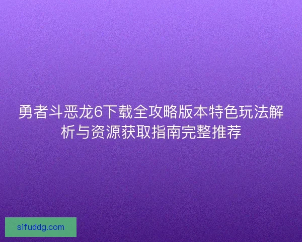 勇者斗恶龙6下载全攻略版本特色玩法解析与资源获取指南完整推荐