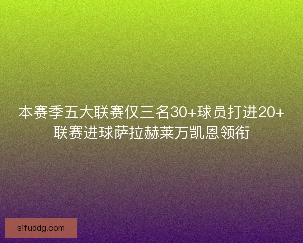 本赛季五大联赛仅三名30+球员打进20+联赛进球萨拉赫莱万凯恩领衔