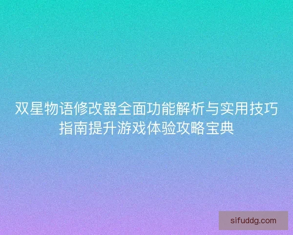 双星物语修改器全面功能解析与实用技巧指南提升游戏体验攻略宝典