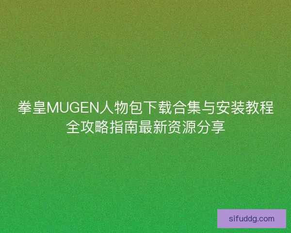 拳皇MUGEN人物包下载合集与安装教程全攻略指南最新资源分享