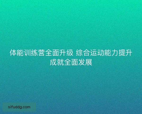 体能训练营全面升级 综合运动能力提升成就全面发展